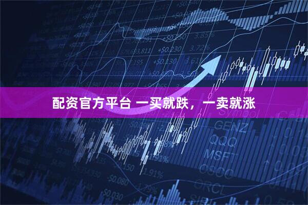 配资官方平台 一买就跌，一卖就涨