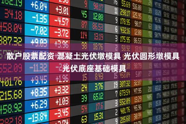 散户股票配资 混凝土光伏墩模具 光伏圆形墩模具 光伏底座基础模具