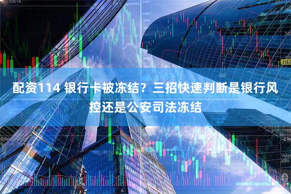 配资114 银行卡被冻结？三招快速判断是银行风控还是公安司法冻结