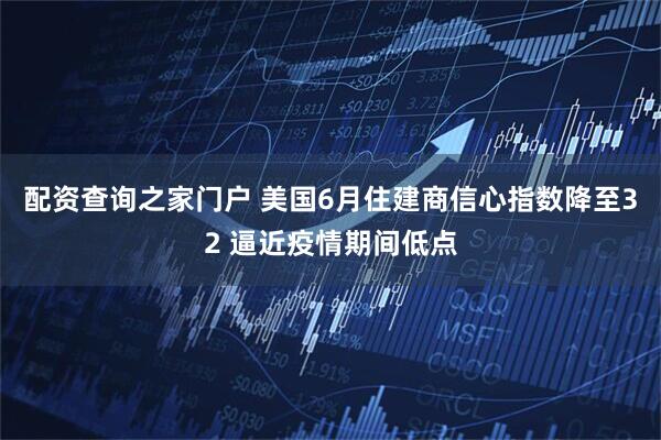 配资查询之家门户 美国6月住建商信心指数降至32 逼近疫情期间低点