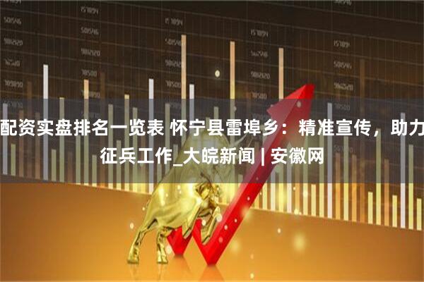 配资实盘排名一览表 怀宁县雷埠乡：精准宣传，助力征兵工作_大皖新闻 | 安徽网