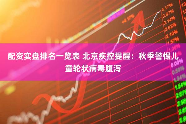 配资实盘排名一览表 北京疾控提醒：秋季警惕儿童轮状病毒腹泻
