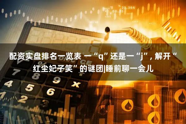 配资实盘排名一览表 一“q”还是一“j”, 解开“红尘妃子笑”的谜团|睡前聊一会儿