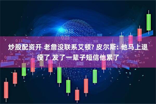 炒股配资开 老詹没联系艾顿? 皮尔斯: 他马上退役了 发了一辈子短信他累了