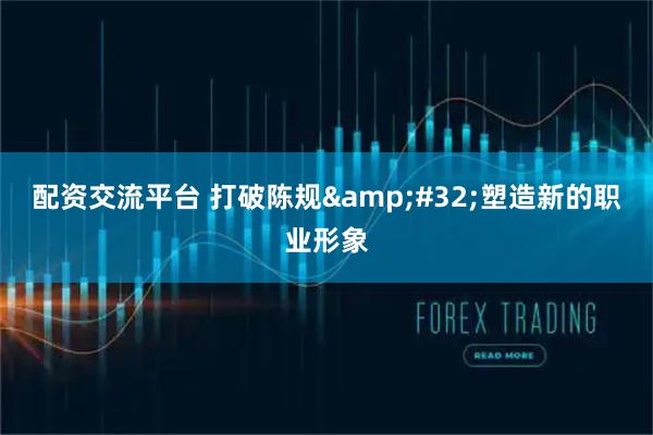 配资交流平台 打破陈规&#32;塑造新的职业形象