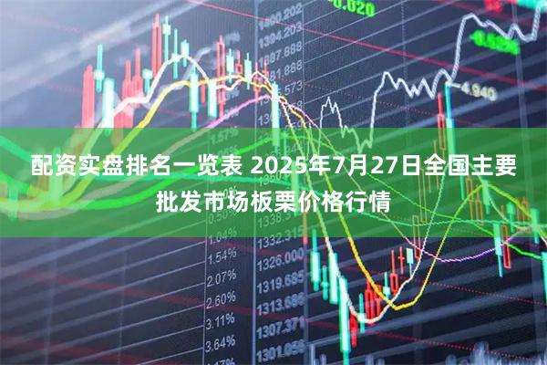配资实盘排名一览表 2025年7月27日全国主要批发市场板栗价格行情