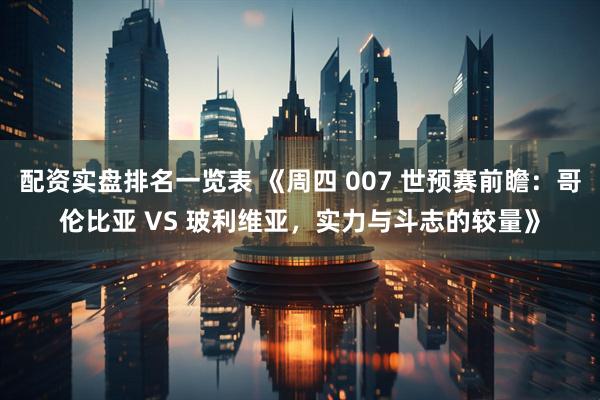 配资实盘排名一览表 《周四 007 世预赛前瞻：哥伦比亚 VS 玻利维亚，实力与斗志的较量》
