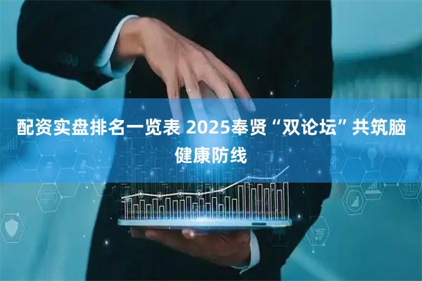 配资实盘排名一览表 2025奉贤“双论坛”共筑脑健康防线