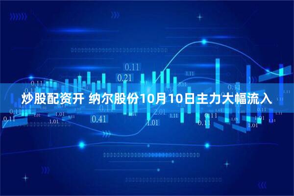 炒股配资开 纳尔股份10月10日主力大幅流入