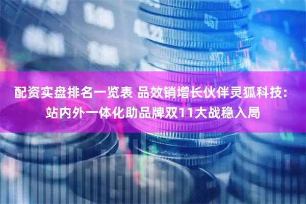 配资实盘排名一览表 品效销增长伙伴灵狐科技: 站内外一体化助品牌双11大战稳入局