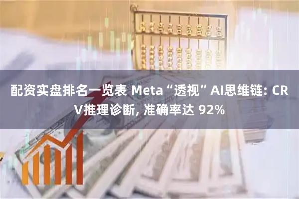 配资实盘排名一览表 Meta“透视”AI思维链: CRV推理诊断, 准确率达 92%