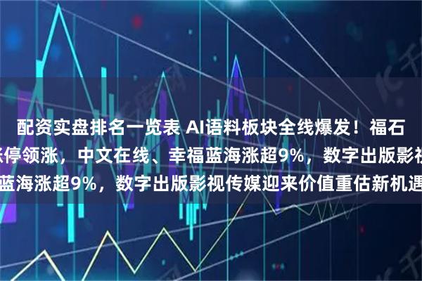配资实盘排名一览表 AI语料板块全线爆发！福石控股、荣信文化20CM涨停领涨，中文在线、幸福蓝海涨超9%，数字出版影视传媒迎来价值重估新机遇