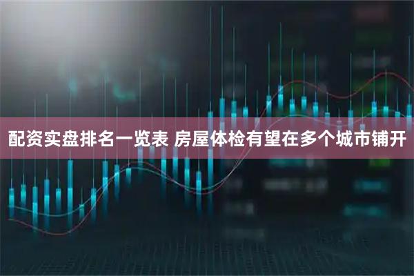 配资实盘排名一览表 房屋体检有望在多个城市铺开