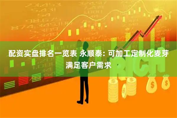 配资实盘排名一览表 永顺泰: 可加工定制化麦芽满足客户需求