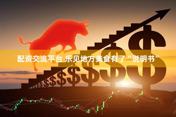 配资交流平台 乐见地方美食有了“说明书”