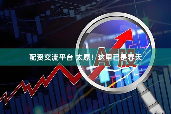 配资交流平台 太原！这里已是春天