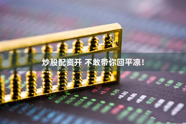 炒股配资开 不敢带你回平凉！