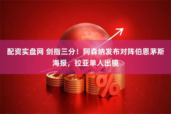 配资实盘网 剑指三分！阿森纳发布对阵伯恩茅斯海报，拉亚单人出镜