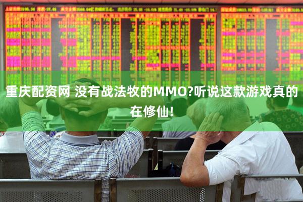 重庆配资网 没有战法牧的MMO?听说这款游戏真的在修仙!