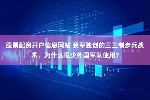 股票配资开户信息网站 我军独创的三三制步兵战术，为什么很少外国军队使用？